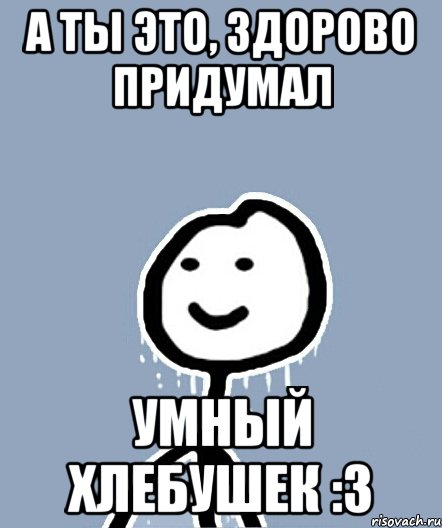 А ты это, здорово придумал Умный хлебушек :З, Мем  Теребонька замерз