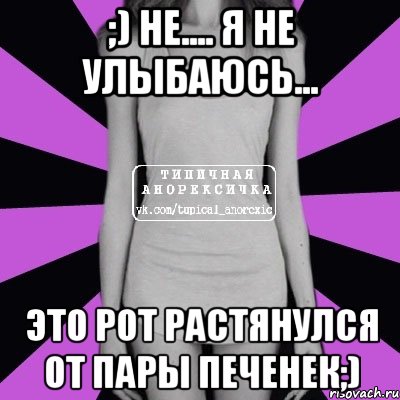 ;) Не.... Я не улыбаюсь... Это рот растянулся от пары печенек;), Мем Типичная анорексичка