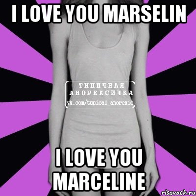 I love you marselin I love you Marceline, Мем Типичная анорексичка