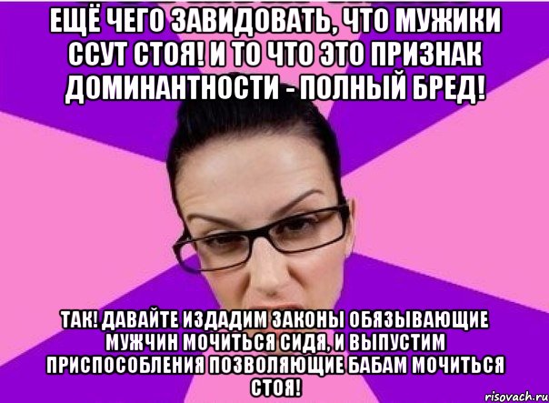 Ещё чего завидовать, что мужики ссут стоя! И то что это признак доминантности - полный бред! Так! Давайте издадим законы обязывающие мужчин мочиться сидя, и выпустим приспособления позволяющие бабам мочиться стоя!