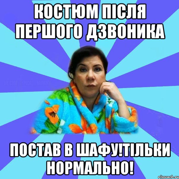 костюм після першого дзвоника постав в шафу!тільки нормально!, Мем типичная мама