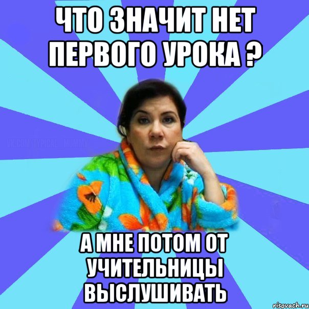 что значит нет первого урока ? а мне потом от учительницы выслушивать, Мем типичная мама