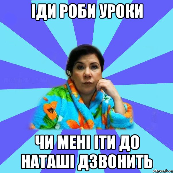 Іди роби уроки чи мені іти до наташі дзвонить, Мем типичная мама