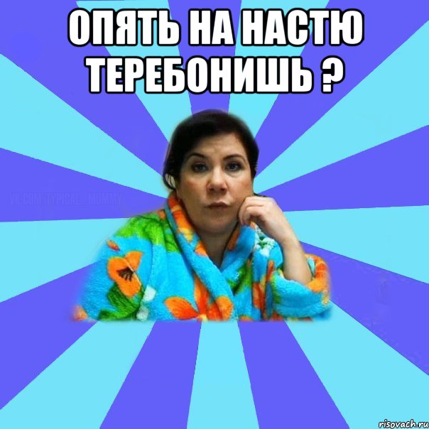 Опять на настю теребонишь ? , Мем типичная мама