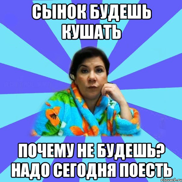 сынок будешь кушать почему не будешь? Надо сегодня поесть, Мем типичная мама