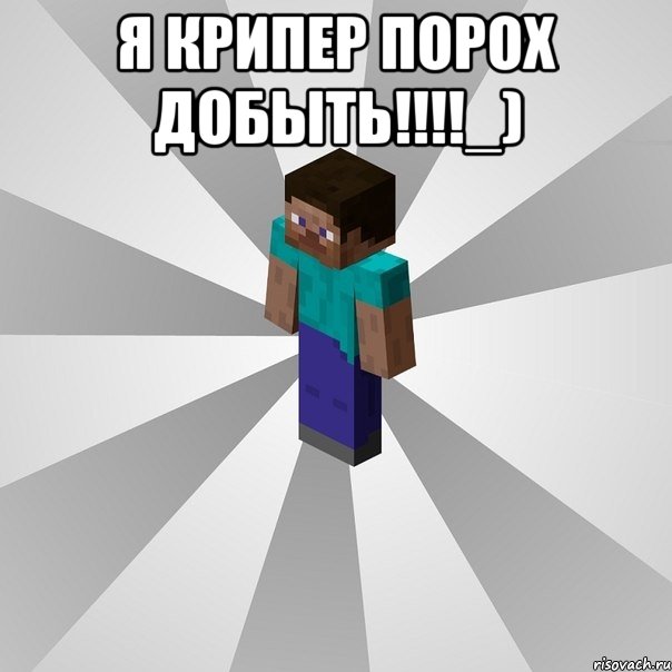 я крипер порох добыть!!!!_) , Мем Типичный игрок Minecraft