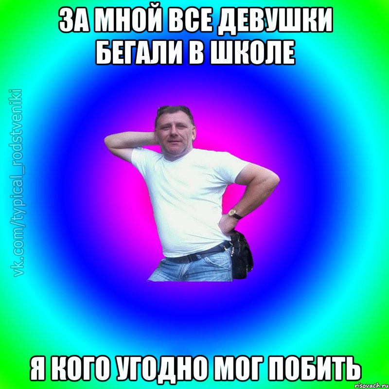 За мной все девушки бегали в школе Я кого угодно мог побить, Мем Типичный Батя