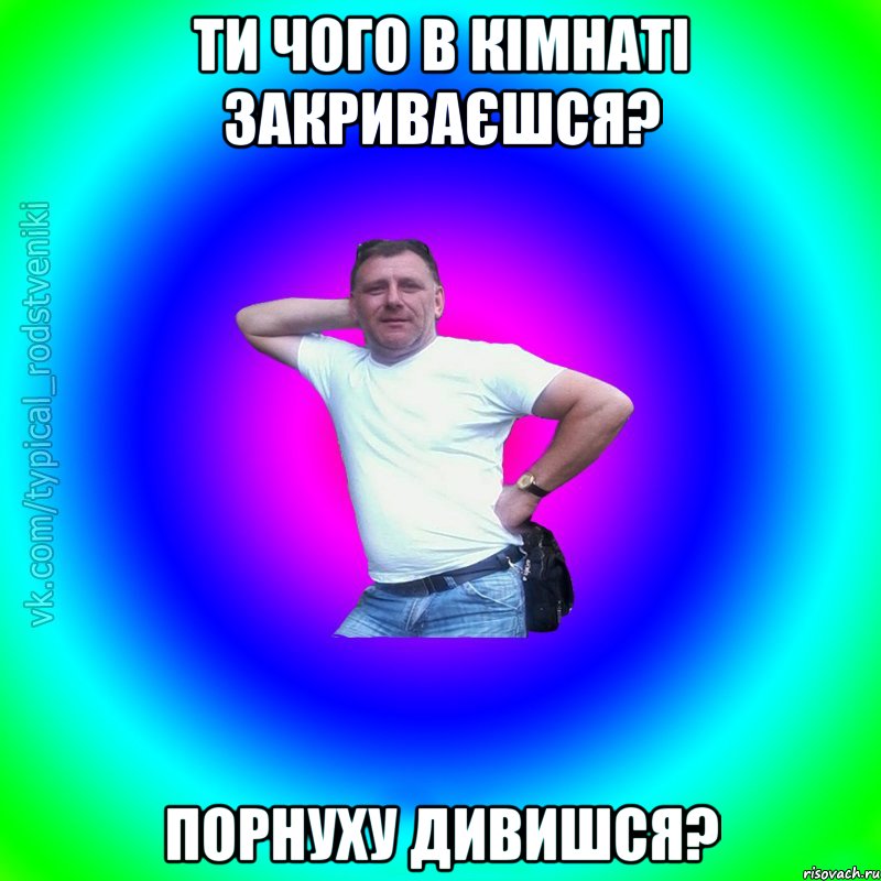 ти чого в кімнаті закриваєшся? порнуху дивишся?, Мем Типичный Батя