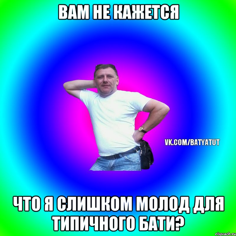 Вам не кажется что я слишком молод для типичного бати?, Мем  Типичный Батя вк