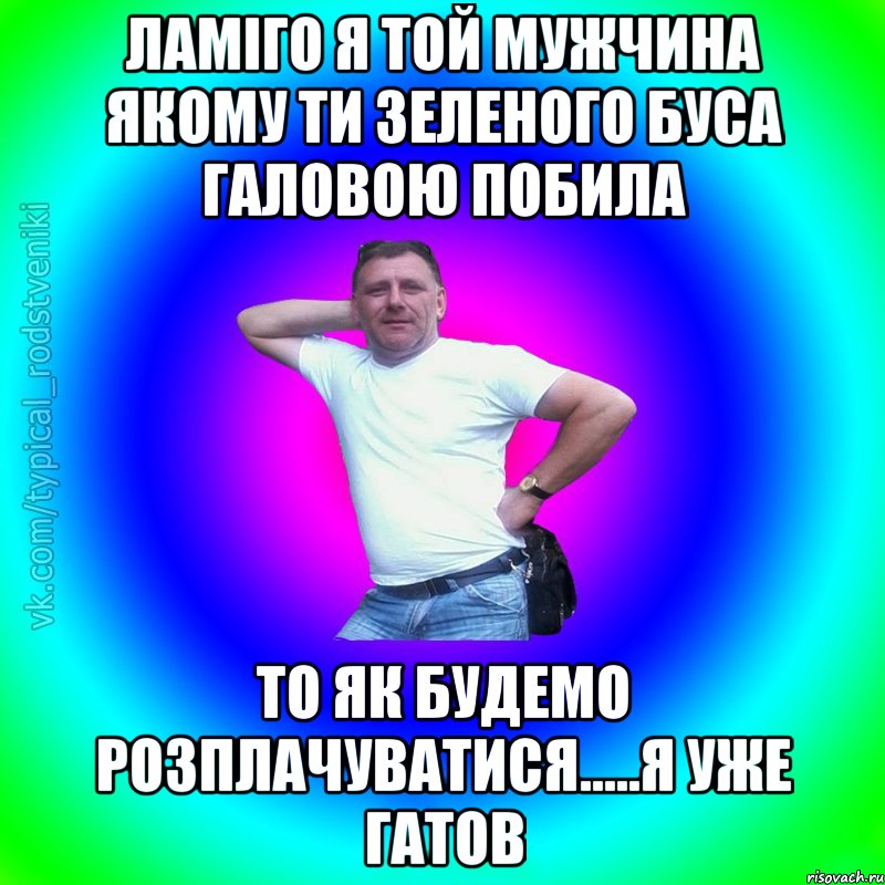 Ламіго я той мужчина якому ти зеленого буса галовою побила то як будемо розплачуватися.....я уже гатов, Мем Типичный Батя