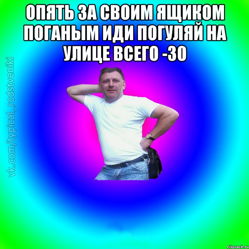 опять за своим ящиком поганым иди погуляй на улице всего -30 , Мем Типичный Батя