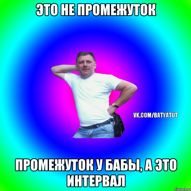 Это не промежуток Промежуток у бабы, а это интервал, Мем  Типичный Батя вк