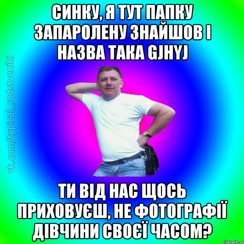 синку, я тут папку запаролену знайшов і назва така gjhyj ти від нас щось приховуєш, не фотографії дівчини своєї часом?, Мем Типичный Батя