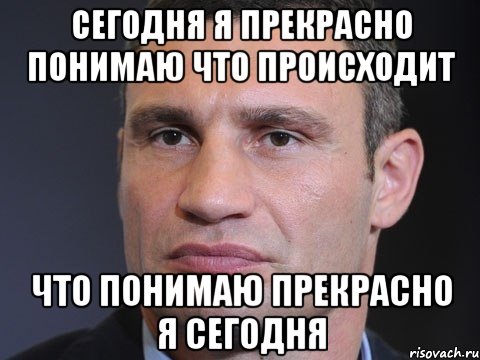 СЕГОДНЯ Я ПРЕКРАСНО ПОНИМАЮ ЧТО ПРОИСХОДИТ ЧТО ПОНИМАЮ ПРЕКРАСНО Я СЕГОДНЯ, Мем Типичный Кличко