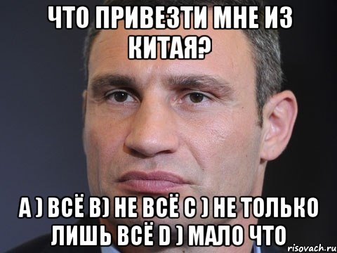 Что привезти мне из Китая? а ) Всё b) Не всё c ) Не только лишь всё d ) Мало что, Мем Типичный Кличко