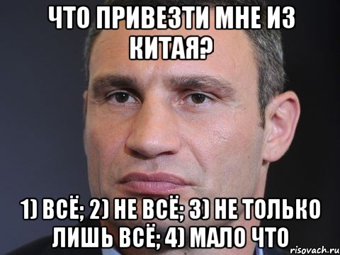 Что привезти мне из Китая? 1) Всё; 2) Не всё; 3) Не только лишь всё; 4) Мало что, Мем Типичный Кличко