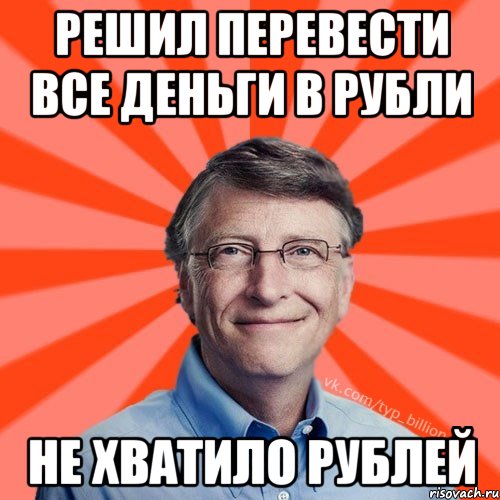 решил перевести все деньги в рубли не хватило рублей, Мем Типичный Миллиардер (Билл Гейст)