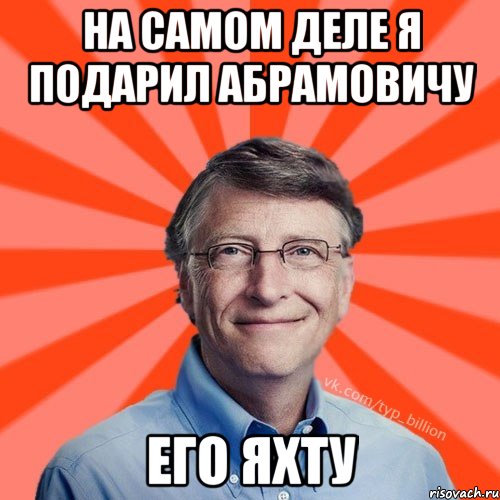 На самом деле я подарил Абрамовичу Его яхту, Мем Типичный Миллиардер (Билл Гейст)