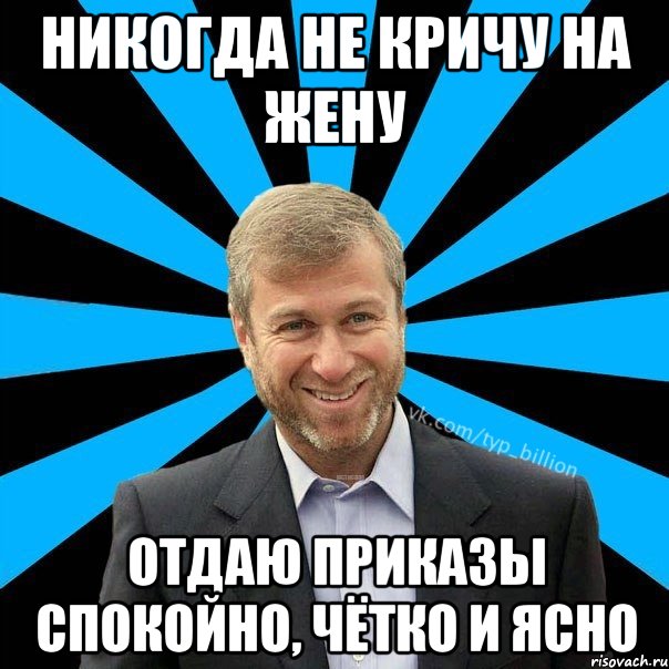 Никогда не кричу на жену Отдаю приказы спокойно, чётко и ясно, Мем  Типичный Миллиардер (Абрамович)