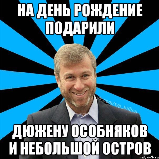 На день рождение подарили Дюжену особняков и небольшой остров, Мем  Типичный Миллиардер (Абрамович)