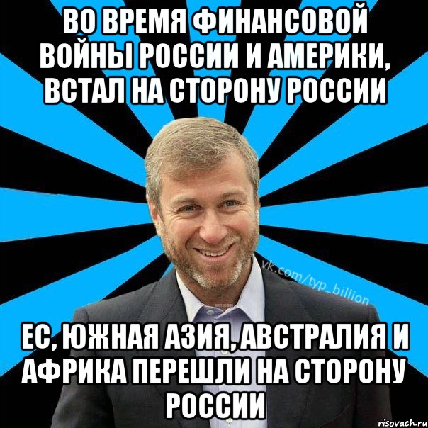 Во время финансовой войны России и Америки, встал на сторону России ЕС, Южная Азия, Австралия и Африка перешли на сторону России, Мем  Типичный Миллиардер (Абрамович)