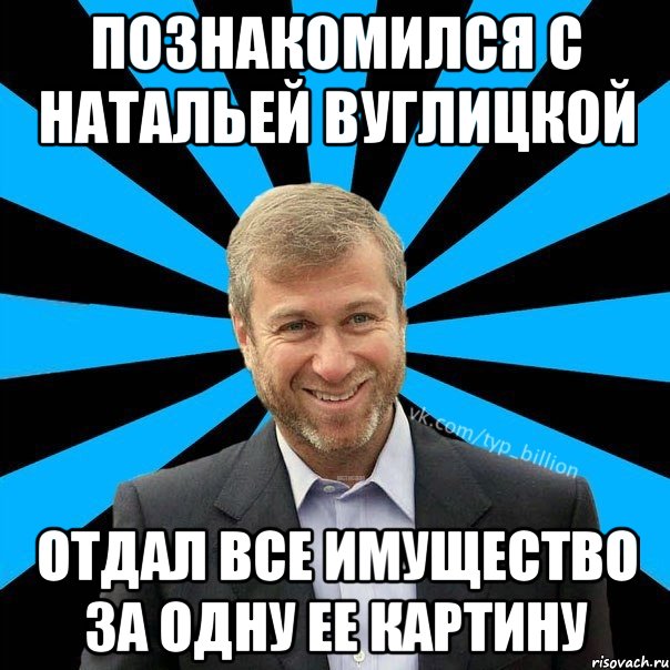 Познакомился с Натальей Вуглицкой Отдал все имущество за одну ее картину, Мем  Типичный Миллиардер (Абрамович)