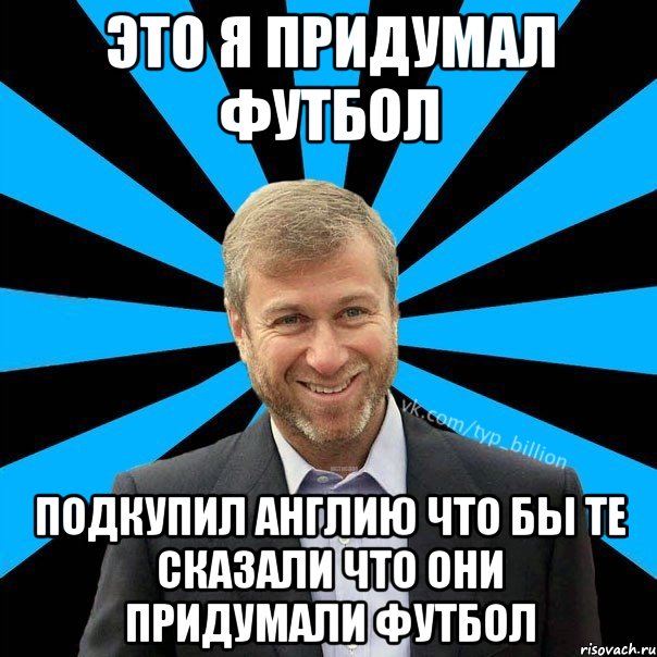 Это я придумал футбол Подкупил Англию что бы те сказали что они придумали футбол, Мем  Типичный Миллиардер (Абрамович)