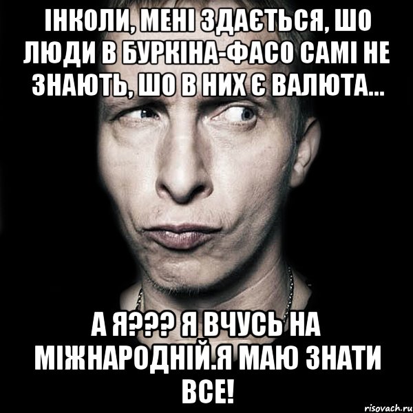 Інколи, мені здається, шо люди в Буркіна-Фасо самі не знають, шо в них є валюта... А я??? Я вчусь на міжнародній.Я маю знати все!, Мем  Типичный Охлобыстин