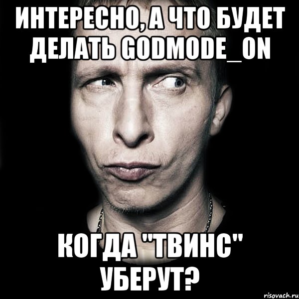 интересно, а что будет делать GODMODE_ON когда "твинс" уберут?, Мем  Типичный Охлобыстин