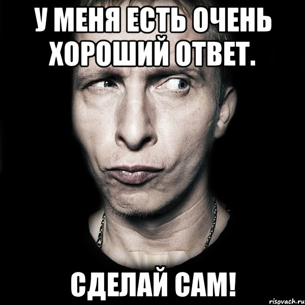 у меня есть очень хороший ответ. сделай сам!, Мем  Типичный Охлобыстин