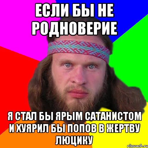 Если бы не родноверие Я стал бы ярым сатанистом и хуярил бы попов в жертву люцику