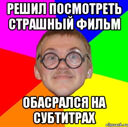 Решил посмотреть Страшный фильм обасрался на субтитрах, Мем Типичный ботан