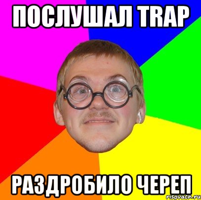 Послушал Trap Раздробило череп, Мем Типичный ботан