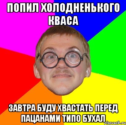 попил холодненького кваса завтра буду хвастать перед пацанами типо бухал, Мем Типичный ботан