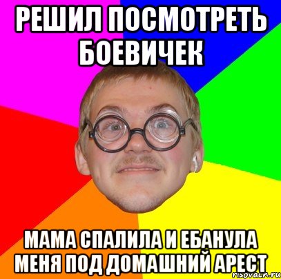 решил посмотреть боевичек мама спалила и ебанула меня под домашний арест, Мем Типичный ботан