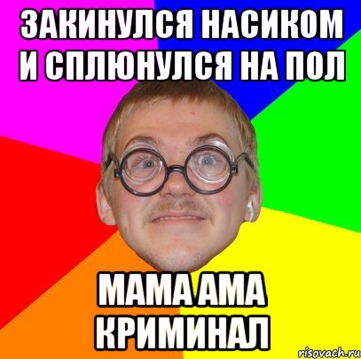 закинулся насиком и сплюнулся на пол мама ама криминал, Мем Типичный ботан