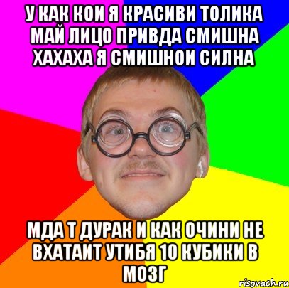 у как кои я красиви толика май лицо привда смишна хахаха я смишнои силна мда т дурак и как очини не вхатаит утибя 10 кубики в мозг, Мем Типичный ботан