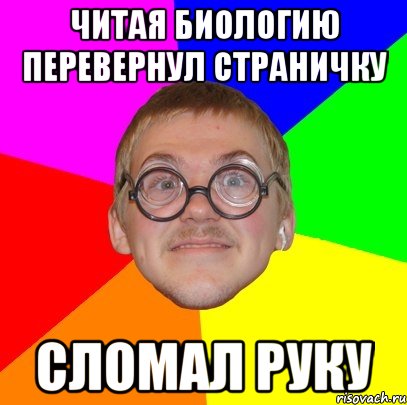 Читая биологию перевернул страничку Сломал руку, Мем Типичный ботан