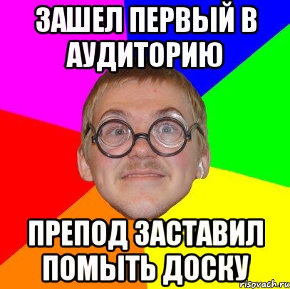 Зашел первый в аудиторию Препод заставил помыть доску, Мем Типичный ботан