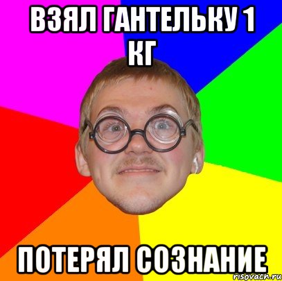 Взял гантельку 1 кг Потерял сознание, Мем Типичный ботан