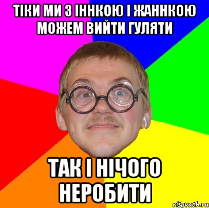 тіки ми з Іннкою і Жаннкою можем вийти гуляти так і нічого неробити, Мем Типичный ботан