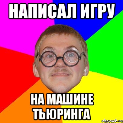 Написал игру На машине Тьюринга, Мем Типичный ботан