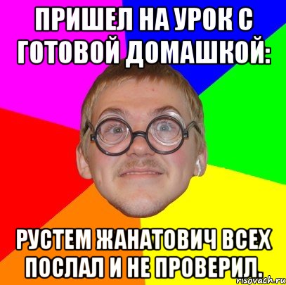 пришел на урок с готовой домашкой: рустем жанатович всех послал и не проверил., Мем Типичный ботан