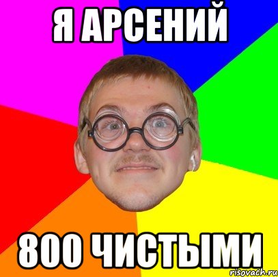 Я АРСЕНИЙ 800 ЧИСТЫМИ, Мем Типичный ботан