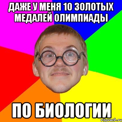 Даже у меня 10 золотых медалей олимпиады По биологии, Мем Типичный ботан