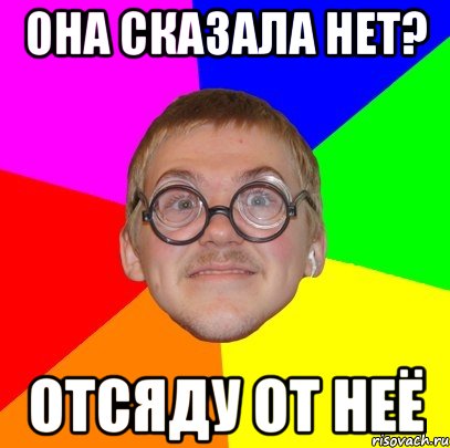 Она сказала нет? Отсяду от неё, Мем Типичный ботан