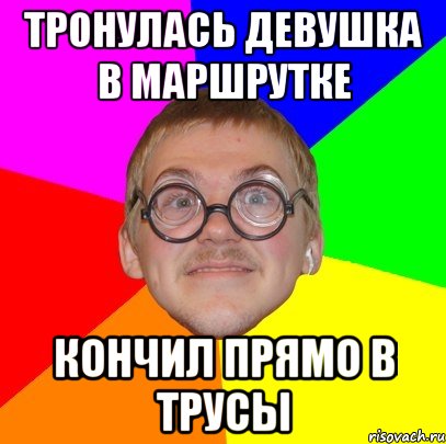 Тронулась девушка в маршрутке Кончил прямо в трусы, Мем Типичный ботан