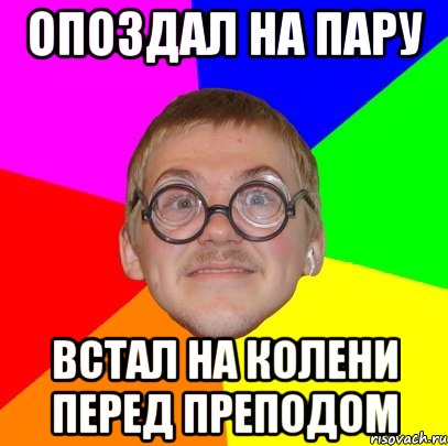 Опоздал на пару Встал на колени перед преподом, Мем Типичный ботан