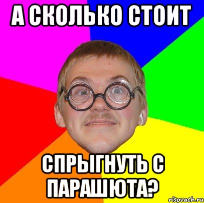 а сколько стоит спрыгнуть с парашюта?, Мем Типичный ботан