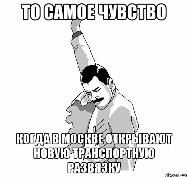 То самое чувство Когда в Москве открывают новую транспортную развязку, Мем   Фрэдди Меркьюри (успех)